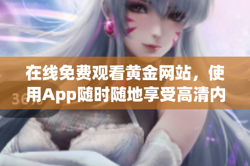 在线免费观看黄金网站，使用App随时随地享受高清内容