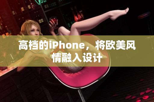 高档的iPhone，将欧美风情融入设计