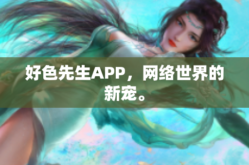 好色先生APP，网络世界的新宠。
