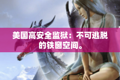 美国高安全监狱：不可逃脱的铁窗空间。
