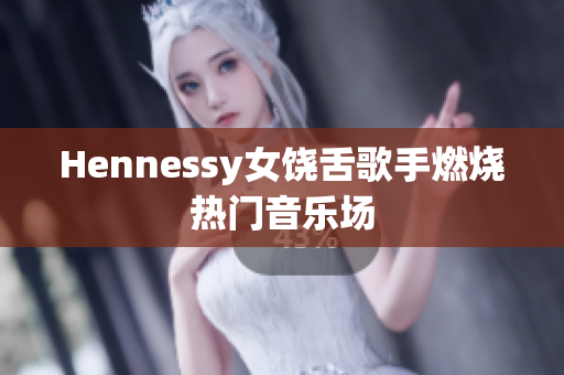 Hennessy女饶舌歌手燃烧热门音乐场