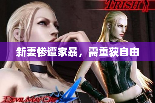 新妻惨遭家暴，需重获自由