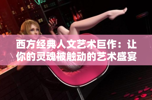 西方经典人文艺术巨作：让你的灵魂被触动的艺术盛宴