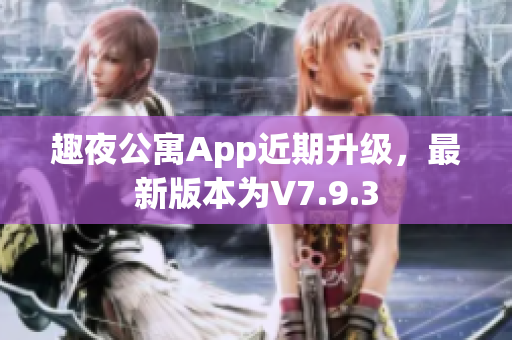 趣夜公寓App近期升级，最新版本为V7.9.3