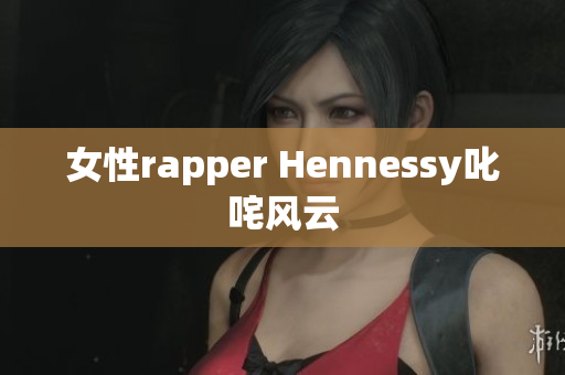 女性rapper Hennessy叱咤风云