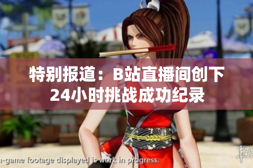 特别报道：B站直播间创下24小时挑战成功纪录