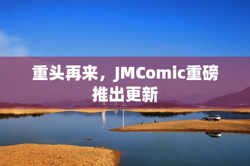 重头再来，JMComic重磅推出更新