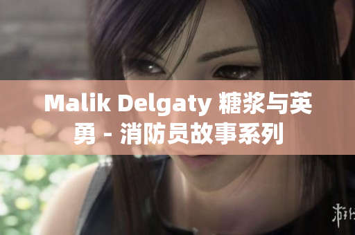 Malik Delgaty 糖浆与英勇 - 消防员故事系列