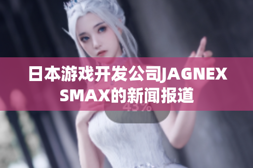 日本游戏开发公司JAGNEXSMAX的新闻报道