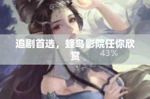 追剧首选，蜂鸟影院任你欣赏