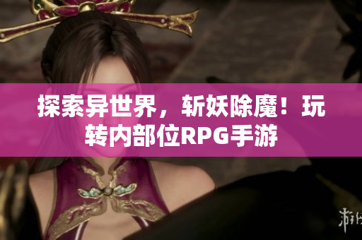 探索异世界，斩妖除魔！玩转内部位RPG手游
