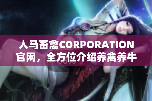人马畜禽CORPORATION官网，全方位介绍养禽养牛知识，一站式采购平台。