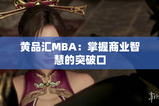 黄品汇MBA：掌握商业智慧的突破口