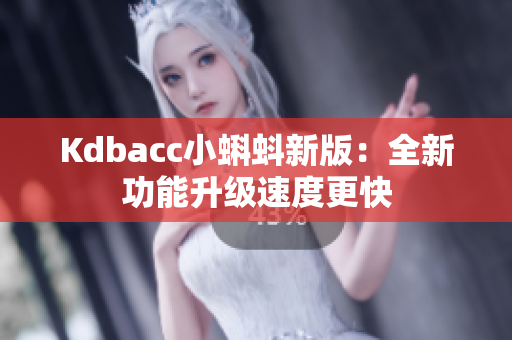 Kdbacc小蝌蚪新版：全新功能升级速度更快