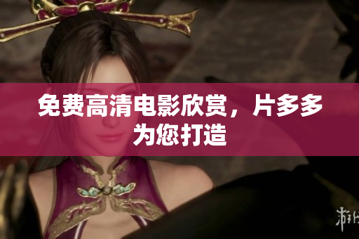 免费高清电影欣赏，片多多为您打造