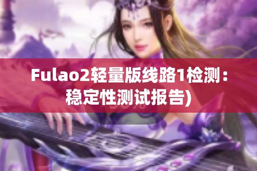 Fulao2轻量版线路1检测：稳定性测试报告)