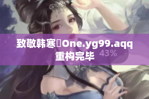 致敬韩寒ーOne.yg99.aqq重构完毕
