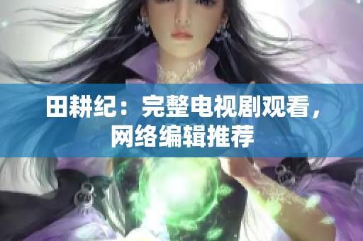 田耕纪：完整电视剧观看，网络编辑推荐