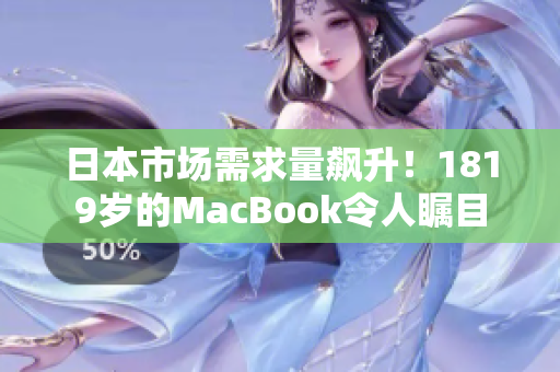 日本市场需求量飙升！1819岁的MacBook令人瞩目
