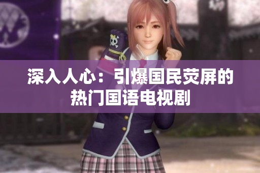 深入人心：引爆国民荧屏的热门国语电视剧