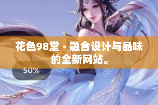 花色98堂 - 融合设计与品味的全新网站。