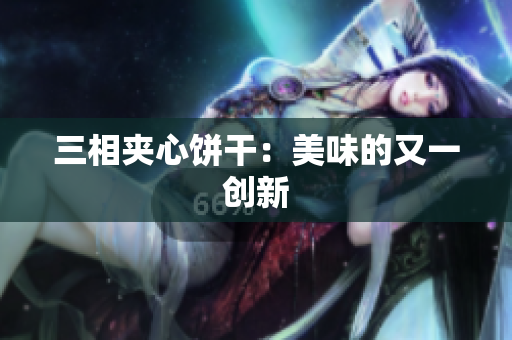 三相夹心饼干：美味的又一创新