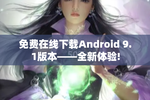免费在线下载Android 9.1版本——全新体验!