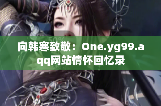 向韩寒致敬：One.yg99.aqq网站情怀回忆录