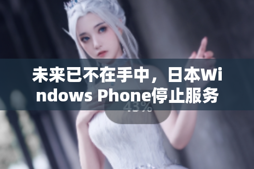 未来已不在手中，日本Windows Phone停止服务