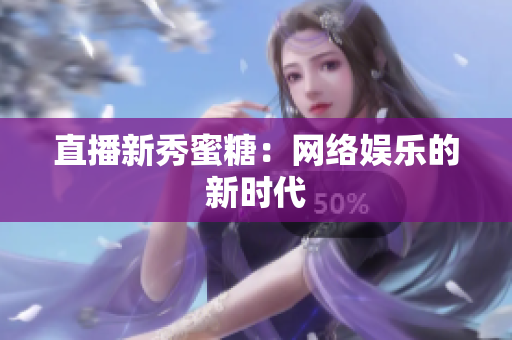 直播新秀蜜糖：网络娱乐的新时代