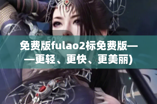 免费版fulao2标免费版——更轻、更快、更美丽)