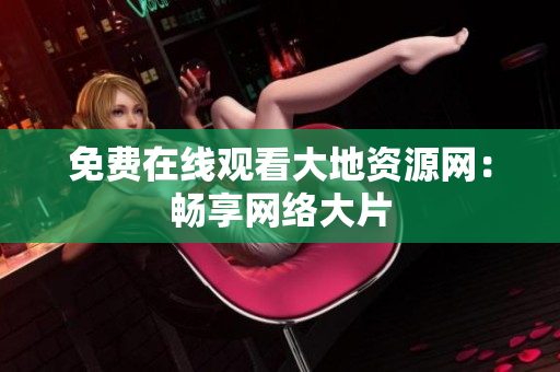 免费在线观看大地资源网：畅享网络大片