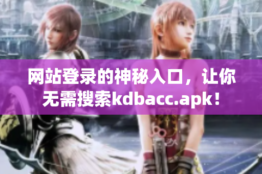 网站登录的神秘入口，让你无需搜索kdbacc.apk！