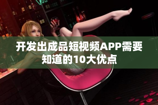 开发出成品短视频APP需要知道的10大优点