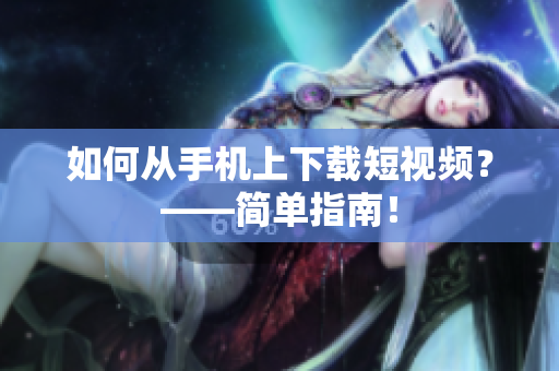如何从手机上下载短视频？——简单指南！