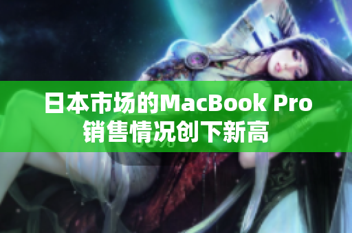 日本市场的MacBook Pro销售情况创下新高