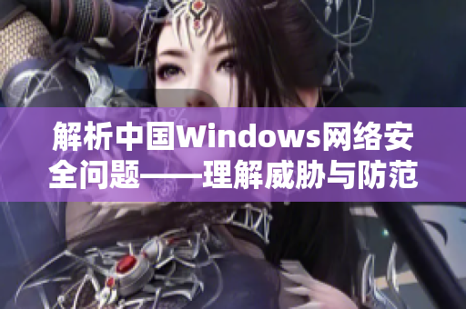 解析中国Windows网络安全问题——理解威胁与防范