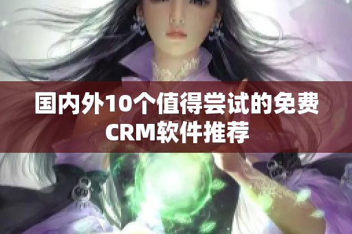 国内外10个值得尝试的免费CRM软件推荐