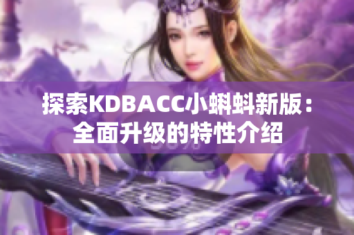 探索KDBACC小蝌蚪新版：全面升级的特性介绍