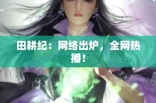 田耕纪：网络出炉，全网热播！