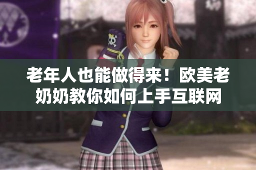 老年人也能做得来！欧美老奶奶教你如何上手互联网