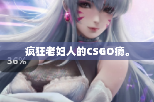 疯狂老妇人的CSGO瘾。