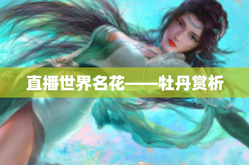 直播世界名花——牡丹赏析