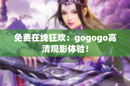免费在线狂欢：gogogo高清观影体验！