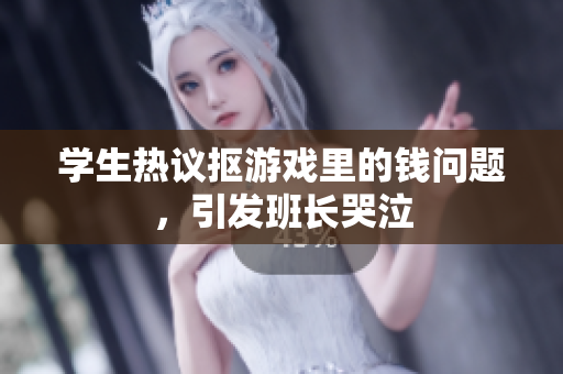 学生热议抠游戏里的钱问题，引发班长哭泣