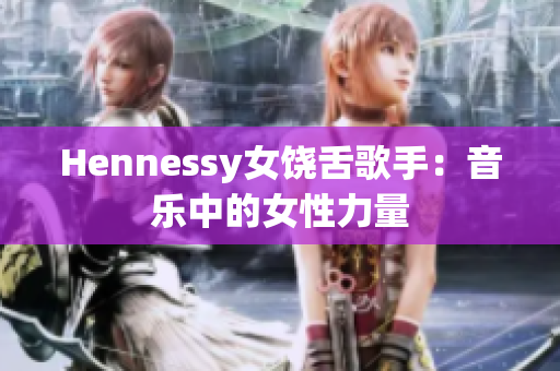 Hennessy女饶舌歌手：音乐中的女性力量