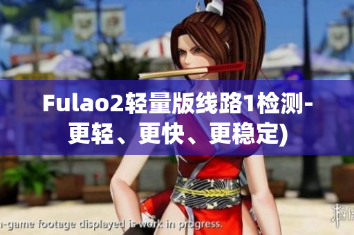 Fulao2轻量版线路1检测-更轻、更快、更稳定)