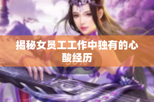 揭秘女员工工作中独有的心酸经历