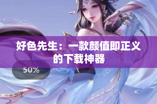 好色先生：一款颜值即正义的下载神器