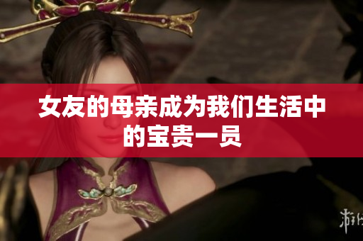 女友的母亲成为我们生活中的宝贵一员